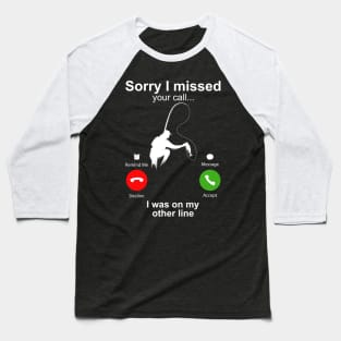 Sorry I Missed Your Call I Was On My Other Line Funny Fishing Baseball T-Shirt